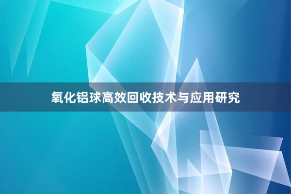 氧化铝球高效回收技术与应用研究