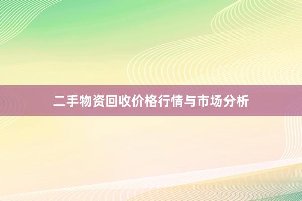 二手物资回收价格行情与市场分析