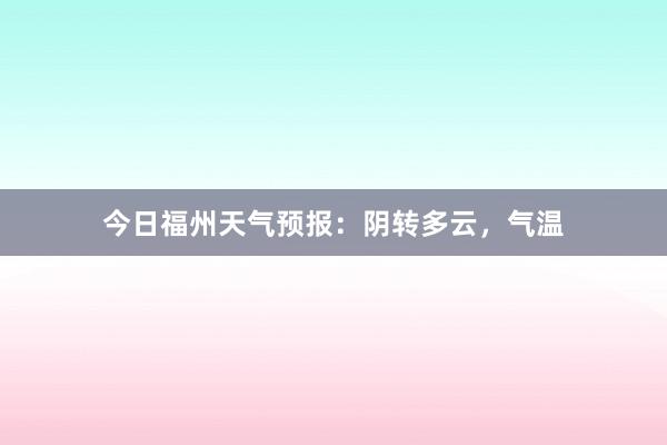 今日福州天气预报：阴转多云，气温