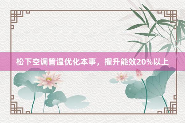 松下空调管温优化本事，擢升能效20%以上