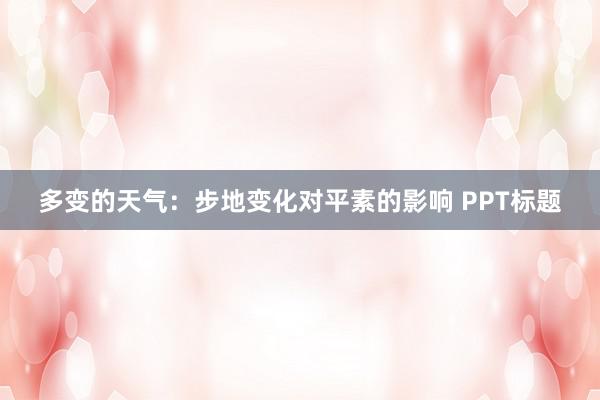 多变的天气：步地变化对平素的影响 PPT标题