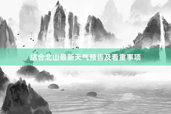 结合北山最新天气预告及看重事项